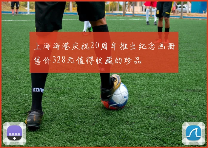 上海海港庆祝20周年推出纪念画册售价328元值得收藏的珍品