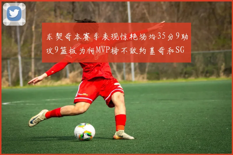 东契奇本赛季表现惊艳场均35分9助攻9篮板为何MVP榜不敌约基奇和SGA