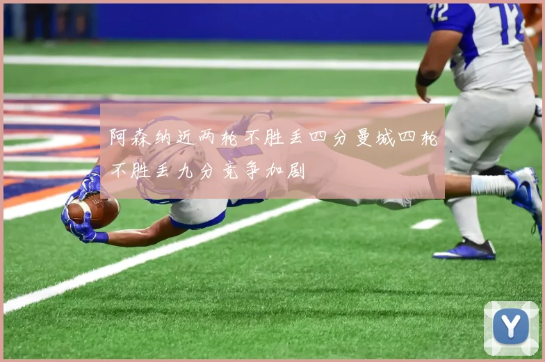 阿森纳近两轮不胜丢四分曼城四轮不胜丢九分竞争加剧