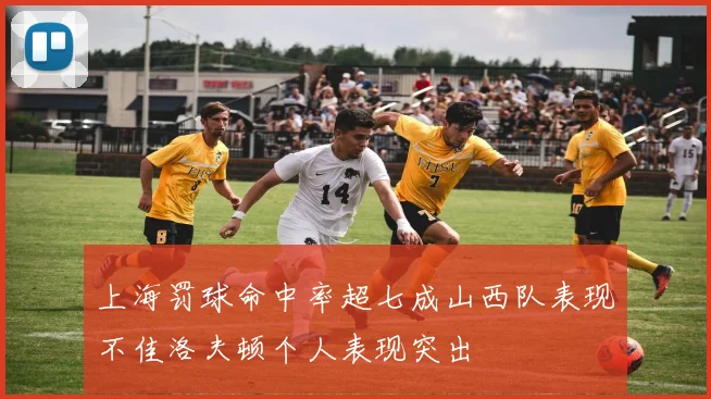 上海罚球命中率超七成山西队表现不佳洛夫顿个人表现突出