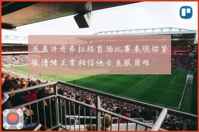 浓眉评价弗拉格首场比赛表现称紧张情绪正常相信他会克服困难
