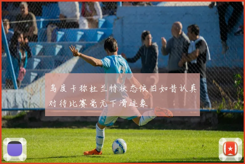 乌度卡称杜兰特状态依旧如昔认真对待比赛毫无下滑迹象