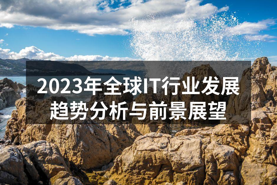 2023年全球IT行业发展趋势分析与前景展望