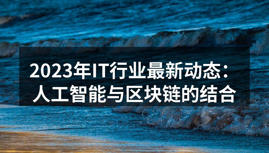 2023年IT行业最新动态：人工智能与区块链的结合