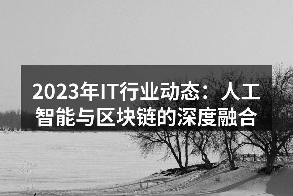 2023年IT行业动态：人工智能与区块链的深度融合