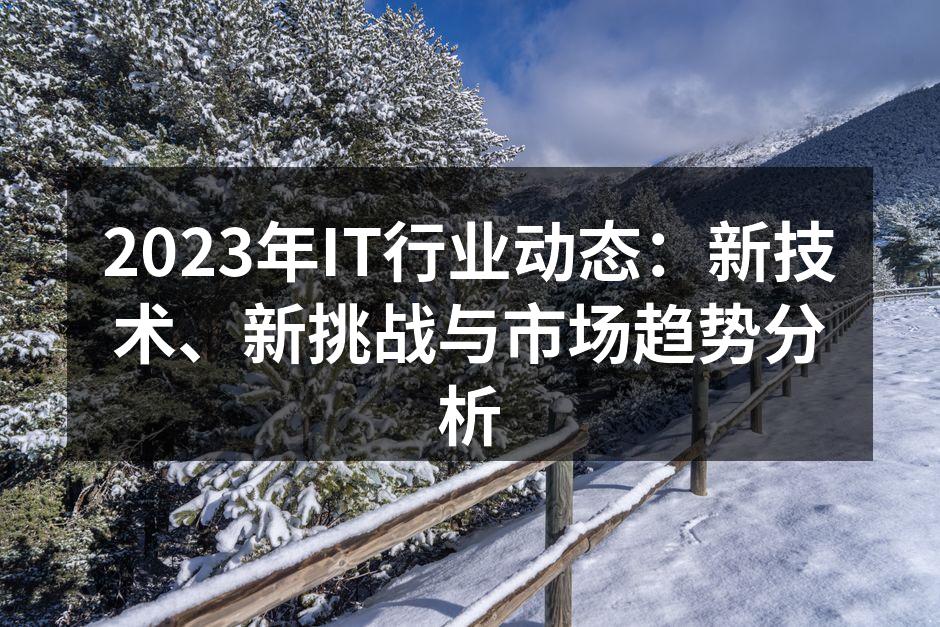 2023年IT行业动态：新技术、新挑战与市场趋势分析