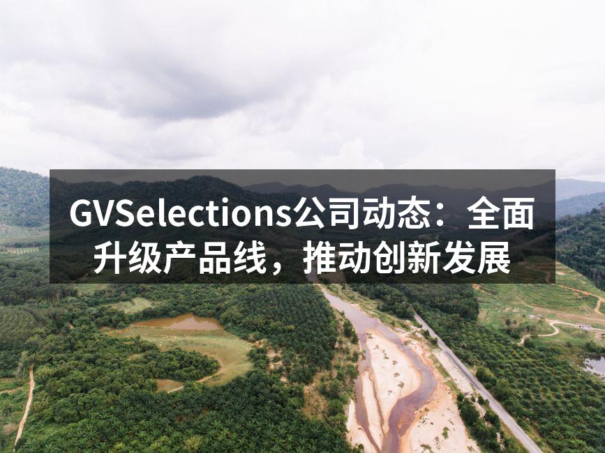 GVSelections公司动态：全面升级产品线，推动创新发展
